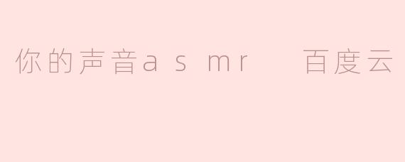 你的声音asmr 百度云